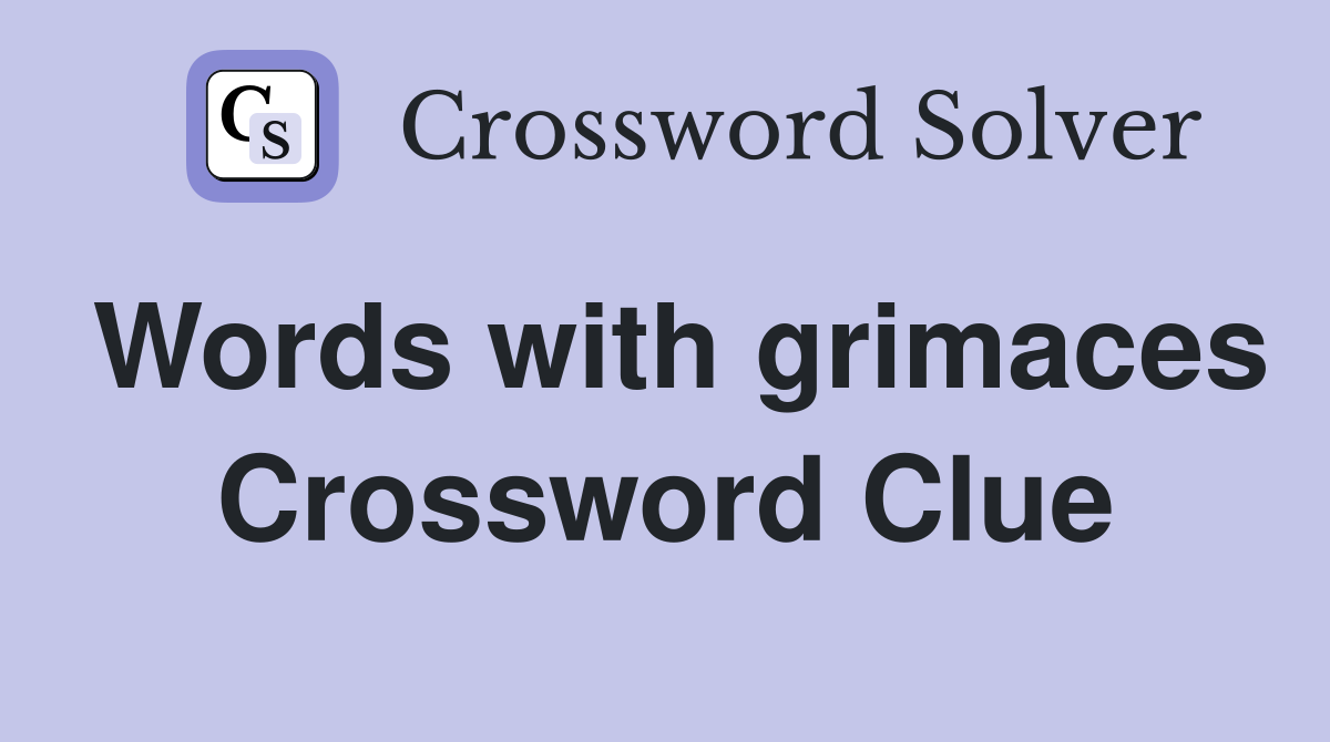 Words with grimaces Crossword Clue