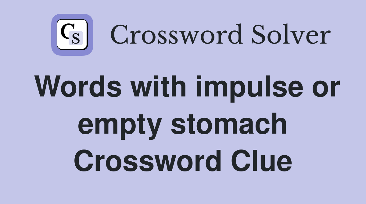 Words with impulse or empty stomach Crossword Clue