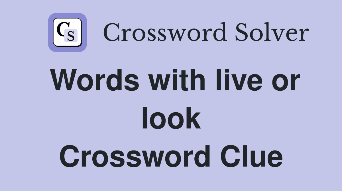 Words with live or look Crossword Clue