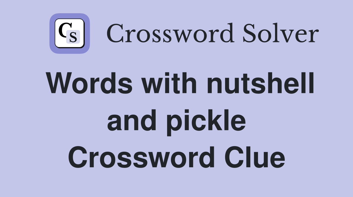 Words with nutshell and pickle Crossword Clue