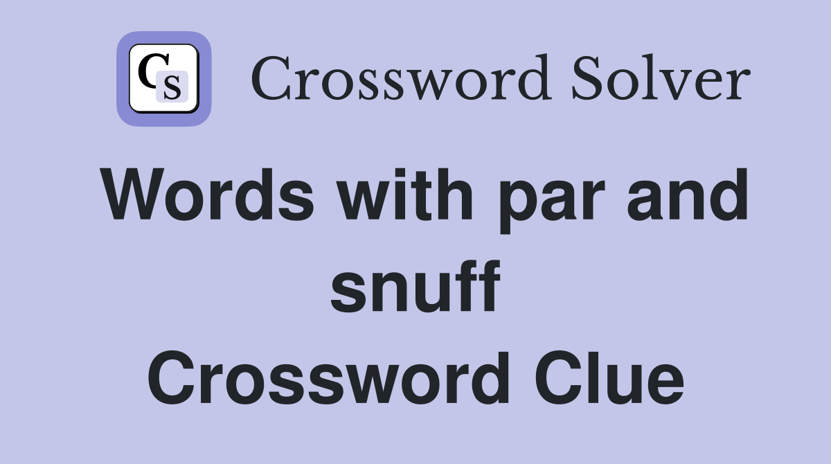 Words with par and snuff Crossword Clue