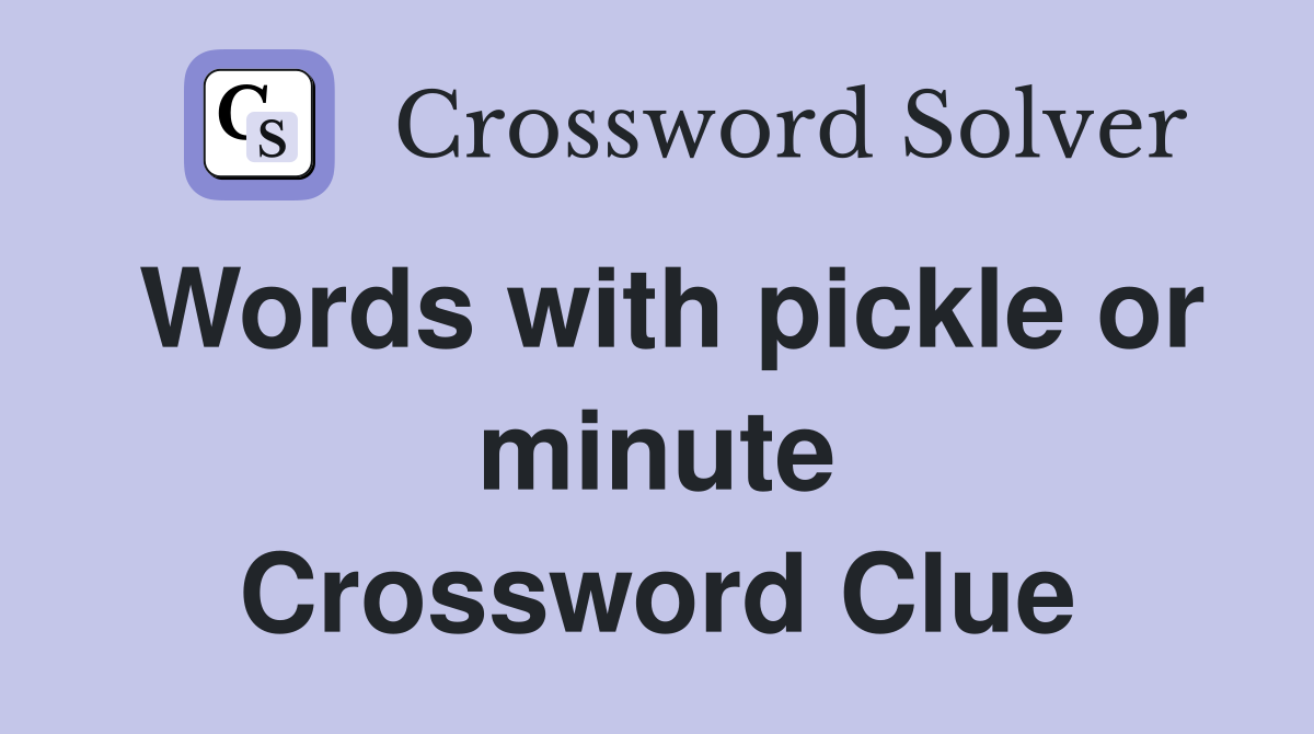 Words with pickle or minute Crossword Clue