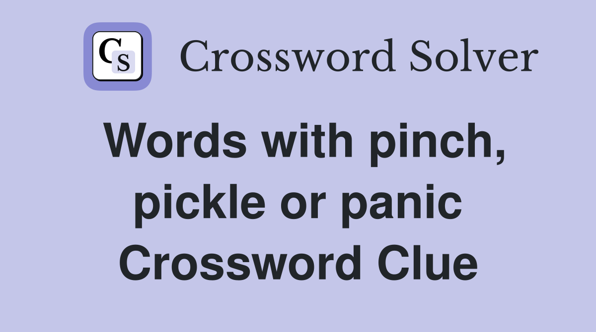 Words with pinch, pickle or panic Crossword Clue