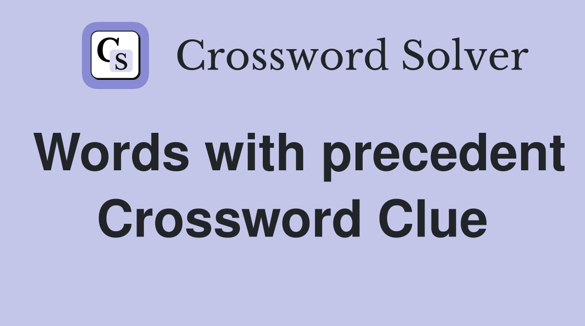 Words with precedent Crossword Clue