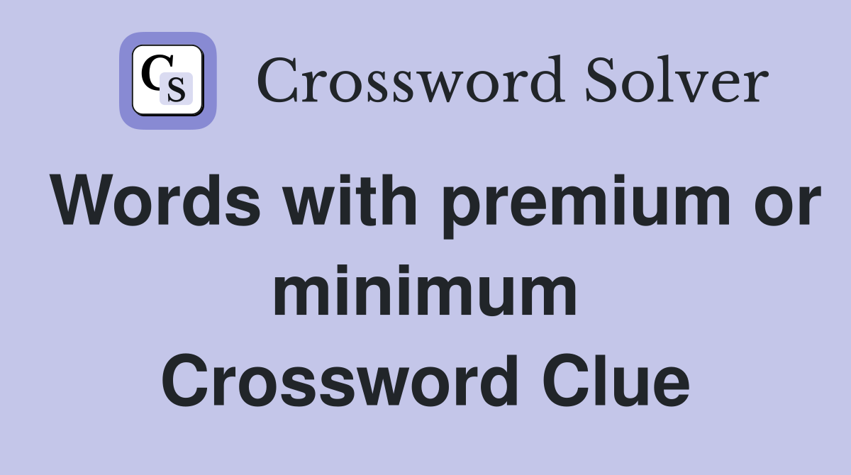 Words with premium or minimum Crossword Clue
