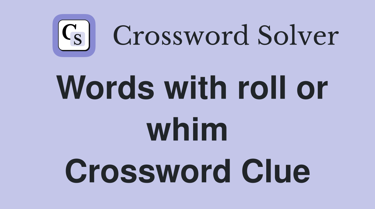 Words with roll or whim Crossword Clue