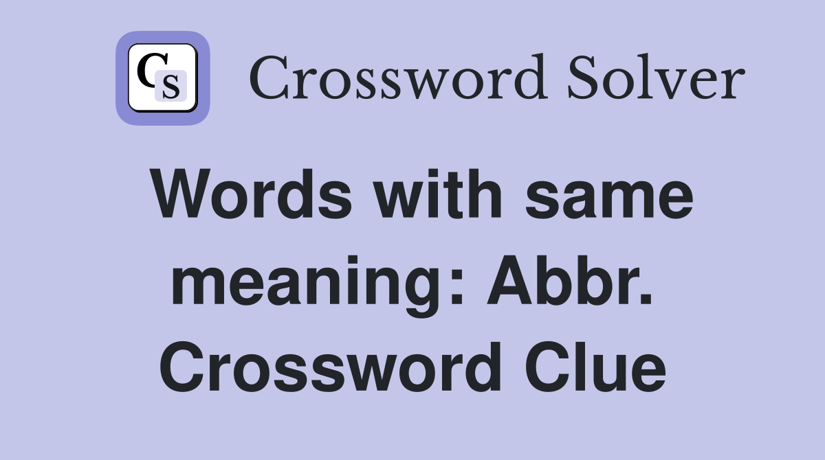 Words with same meaning: Abbr. Crossword Clue