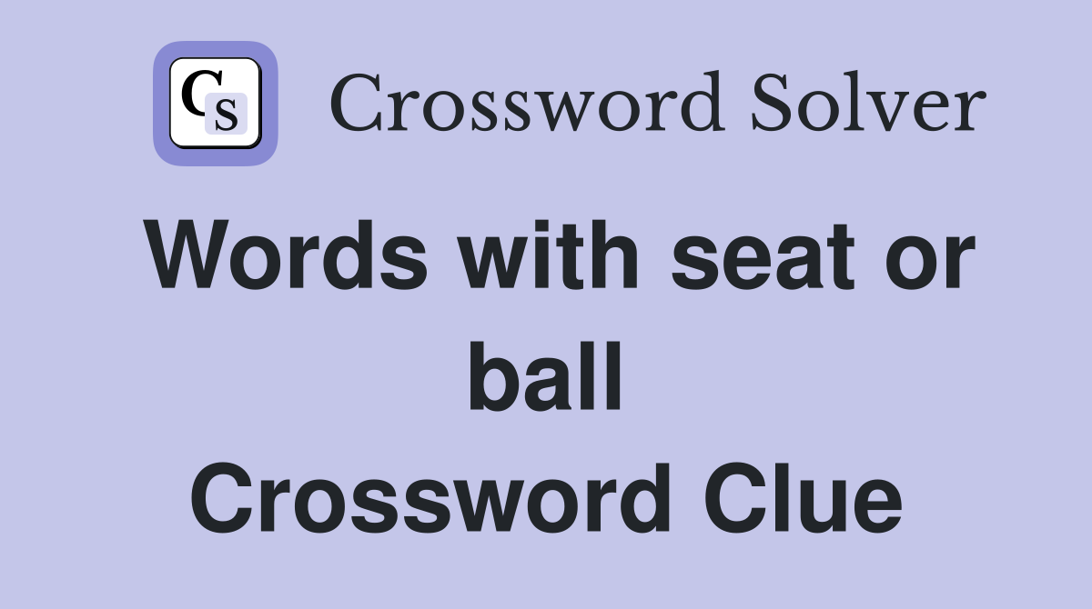 Words with seat or ball Crossword Clue