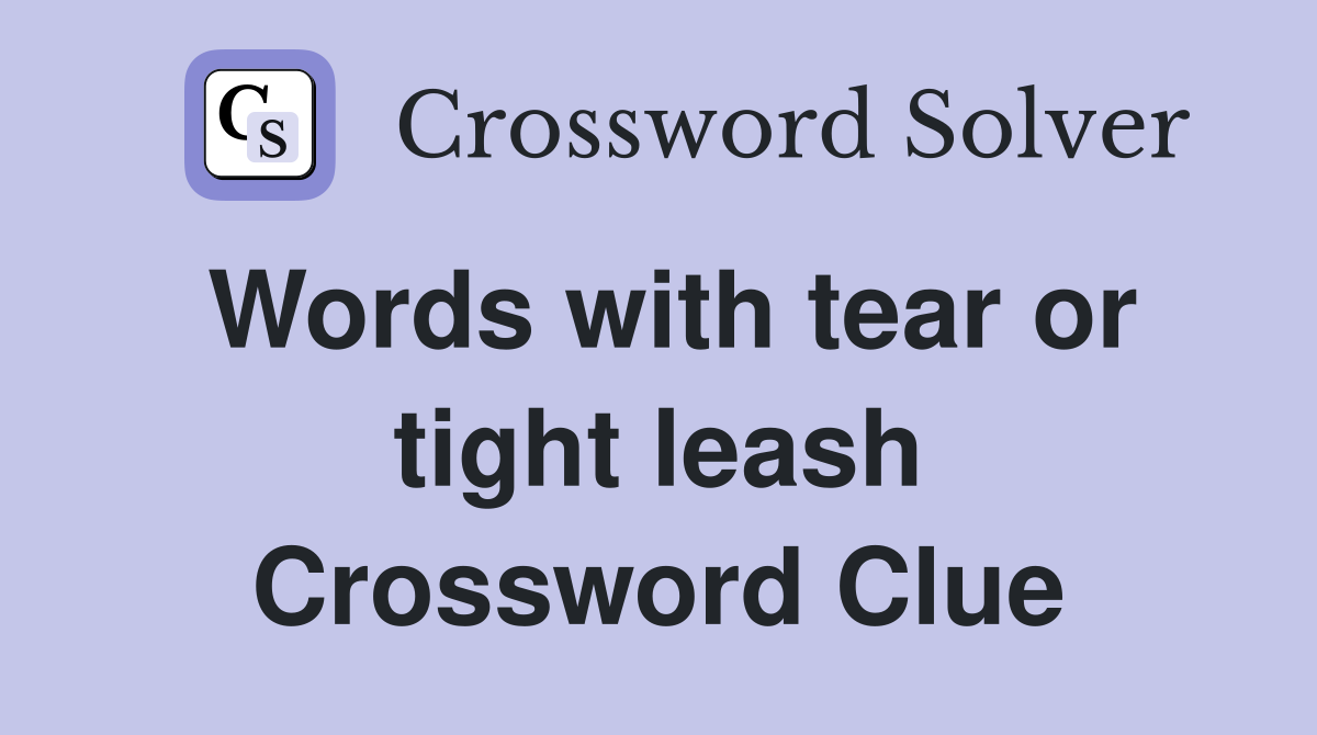 Words with tear or tight leash Crossword Clue