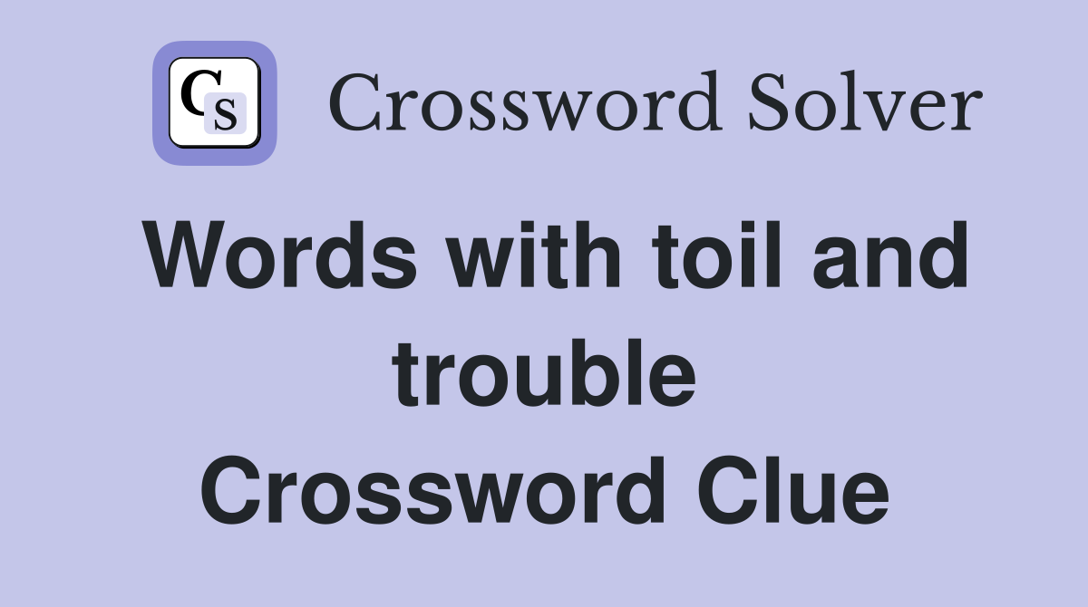 Words with toil and trouble Crossword Clue