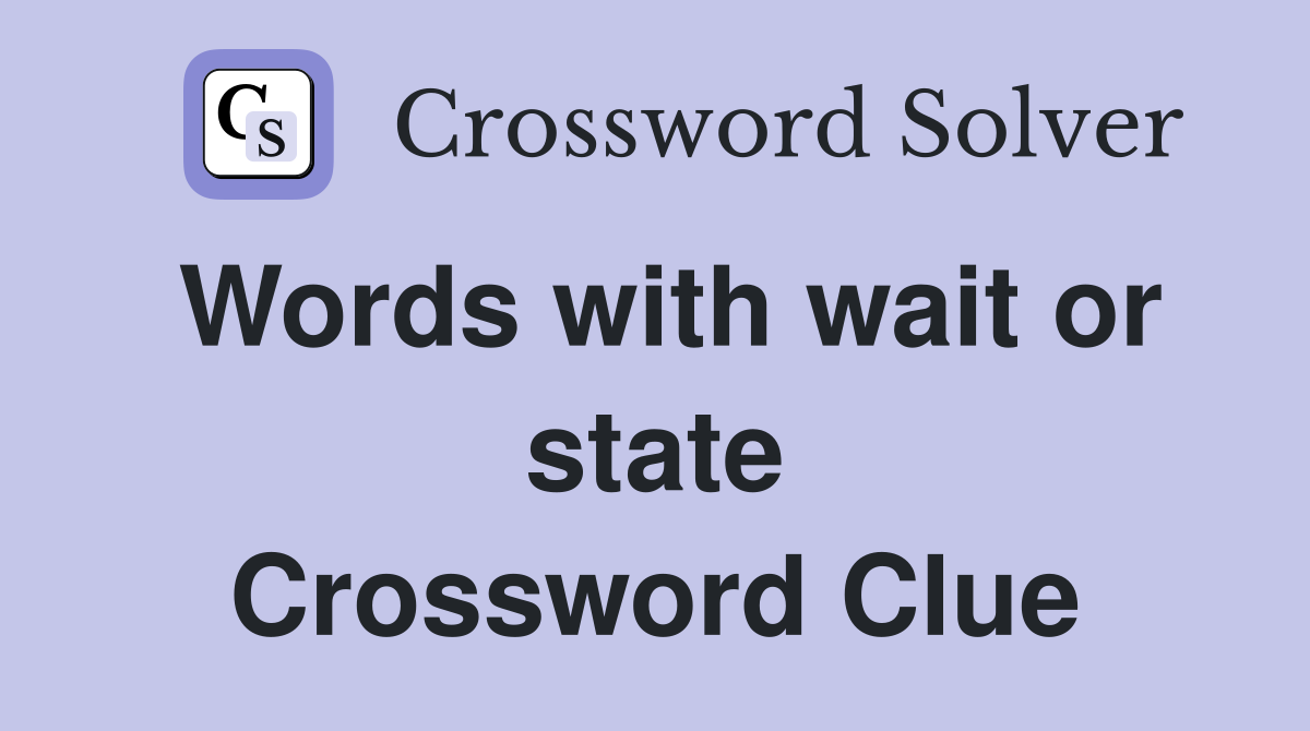 Words with wait or state Crossword Clue