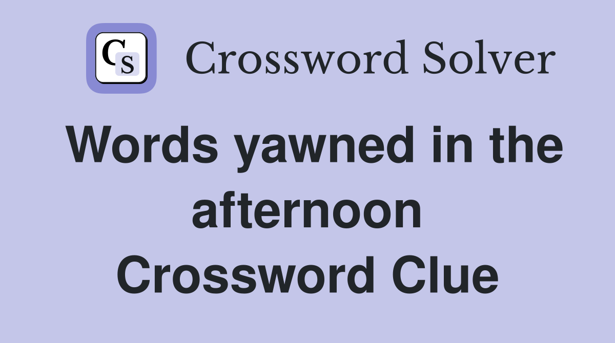 Words yawned in the afternoon Crossword Clue