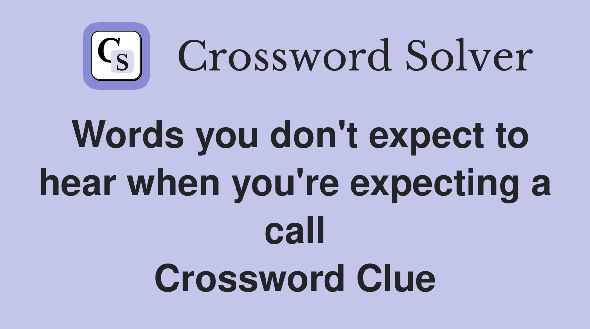 Words you don't expect to hear when you're expecting a call Crossword Clue