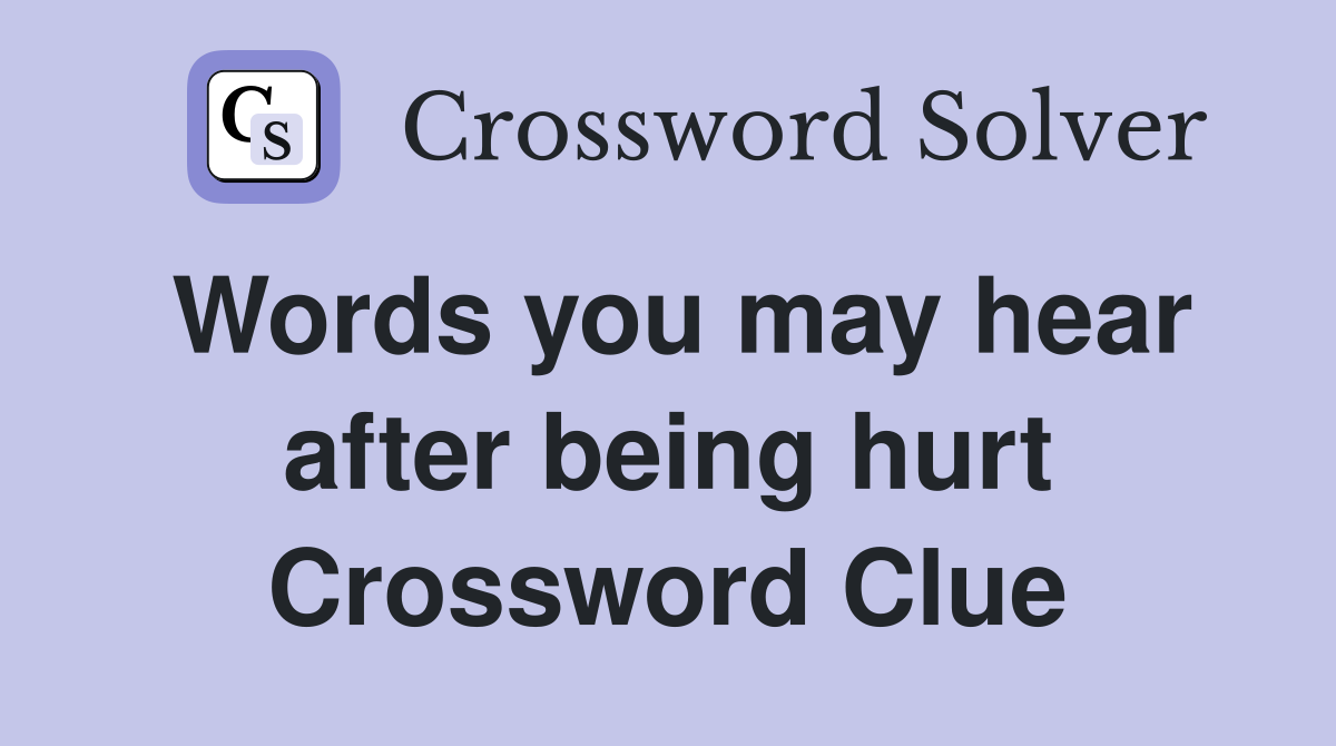 Words you may hear after being hurt Crossword Clue