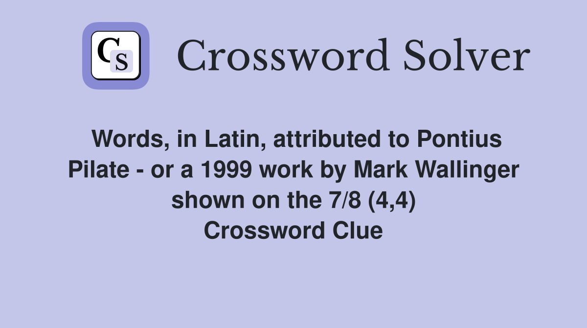 Words, in Latin, attributed to Pontius Pilate - or a 1999 work by Mark Wallinger shown on the 7/8 (4,4) Crossword Clue