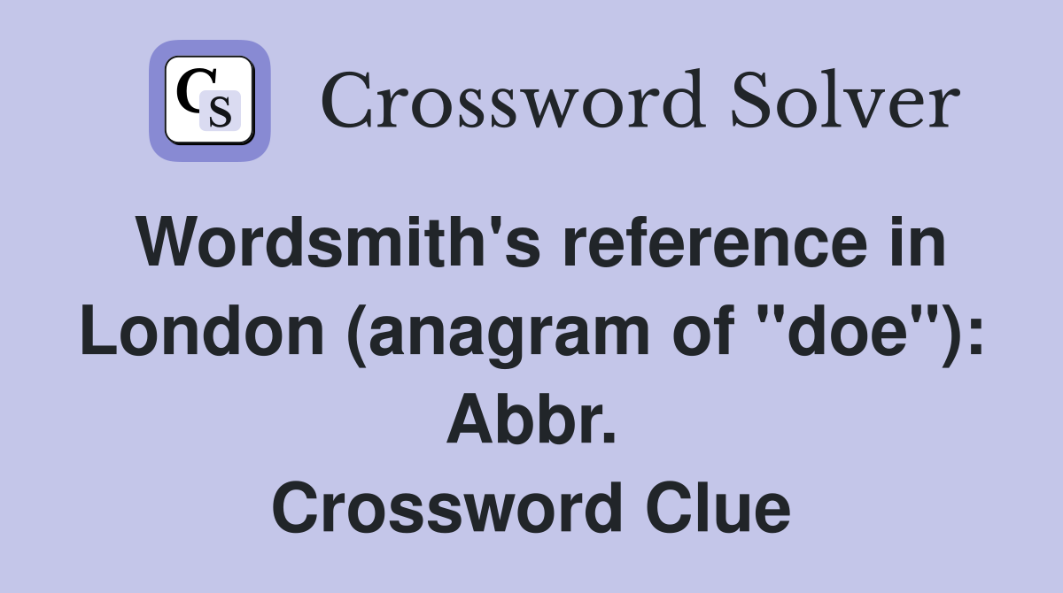 Wordsmith's reference in London (anagram of "doe"): Abbr. Crossword Clue