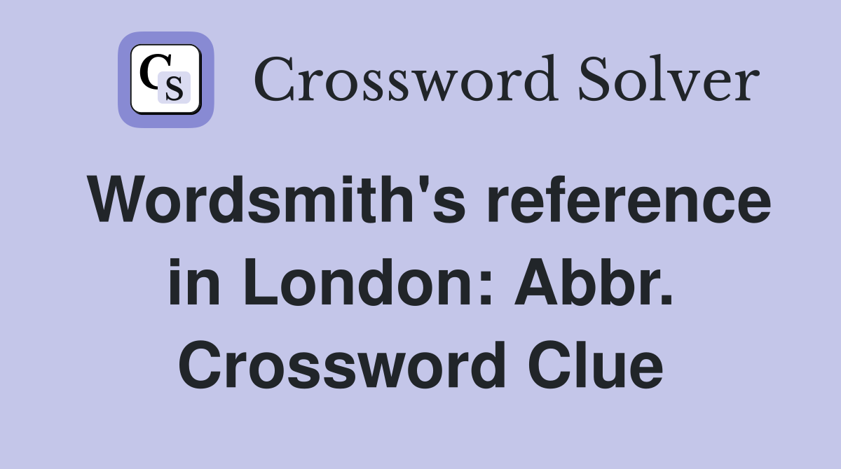 Wordsmith's reference in London: Abbr. Crossword Clue