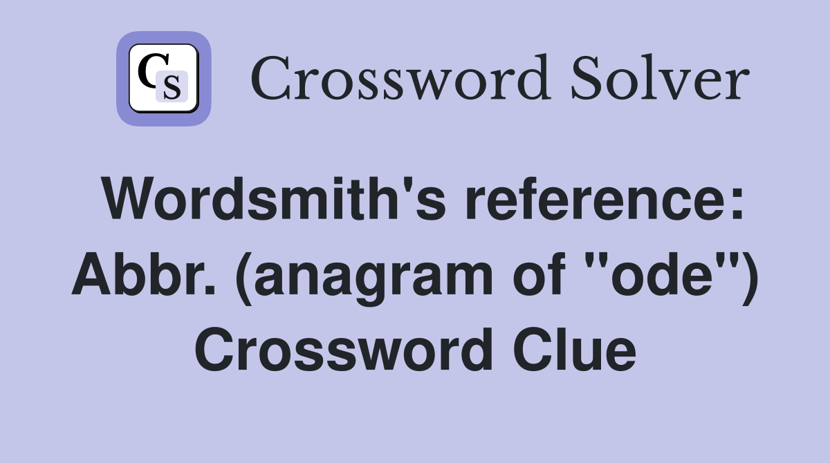 Wordsmith's reference: Abbr. (anagram of "ode") Crossword Clue