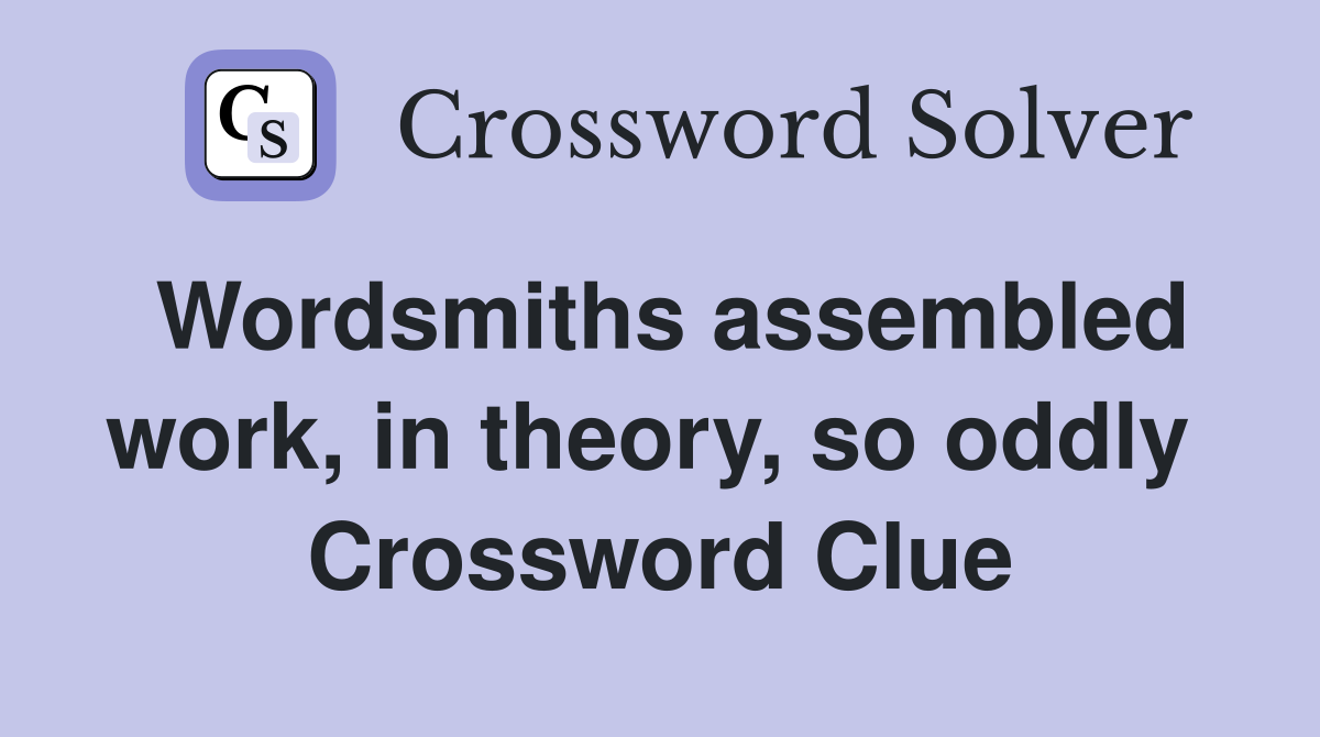 Wordsmiths assembled work, in theory, so oddly  Crossword Clue