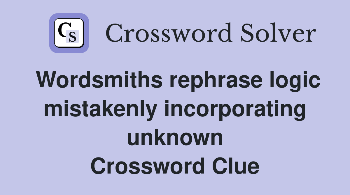 Wordsmiths rephrase logic mistakenly incorporating unknown Crossword Clue
