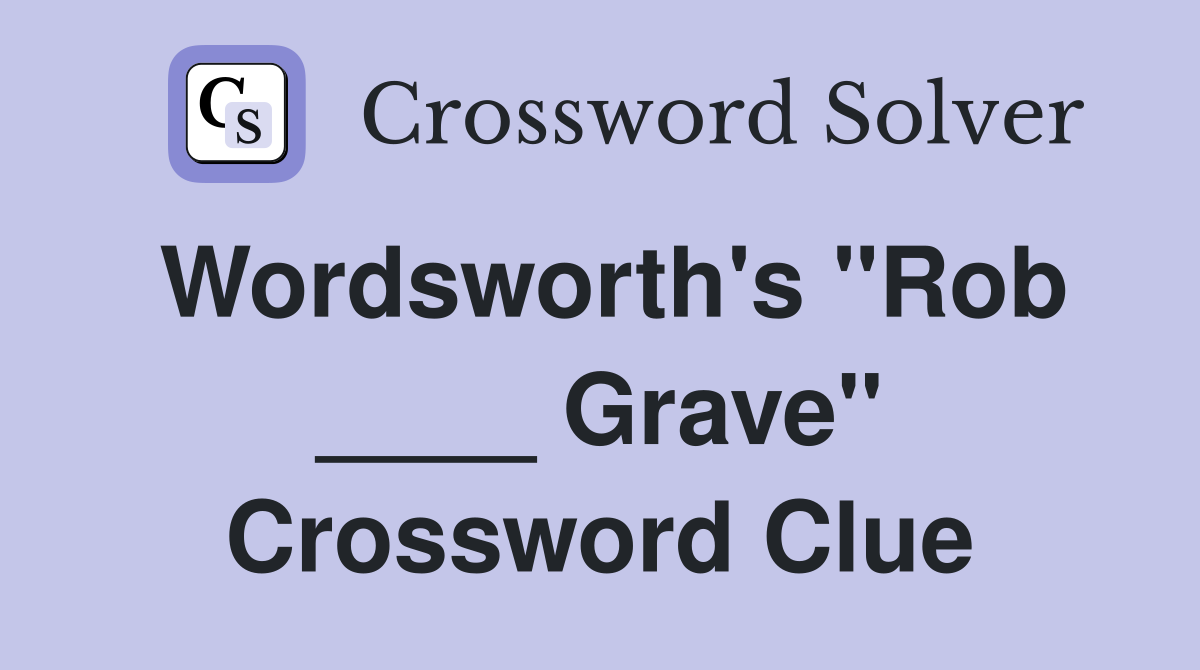 Wordsworth's "Rob ____ Grave" Crossword Clue