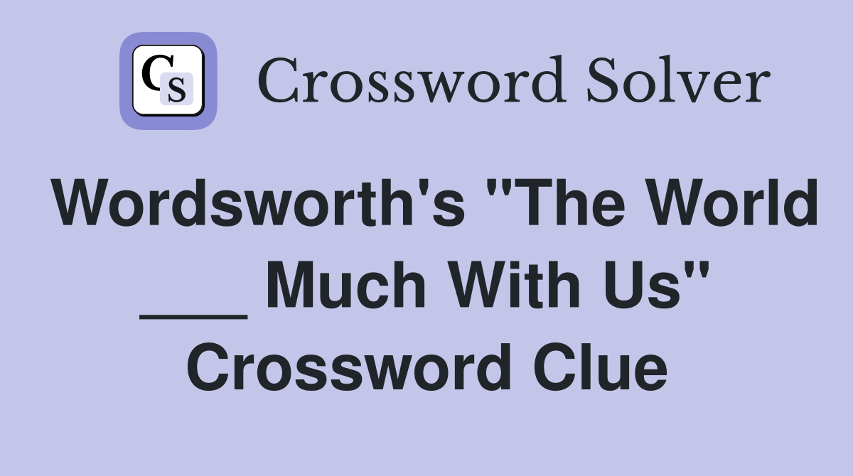Wordsworth's "The World ___ Much With Us" Crossword Clue