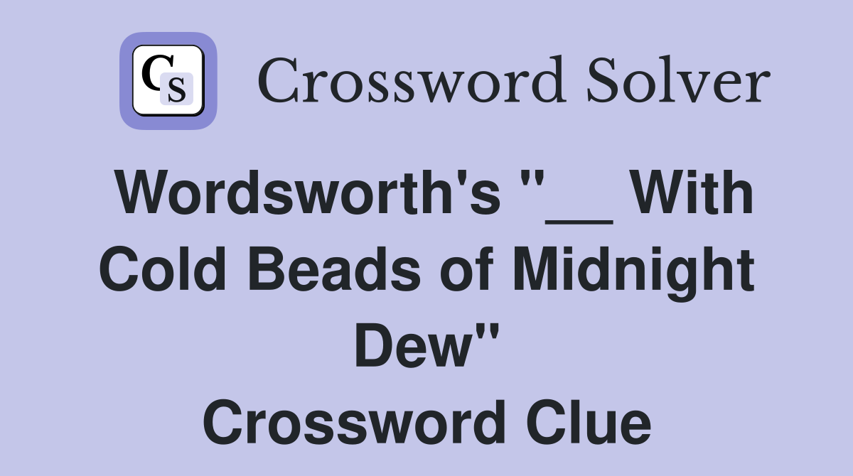 Wordsworth's "__ With Cold Beads of Midnight Dew" Crossword Clue