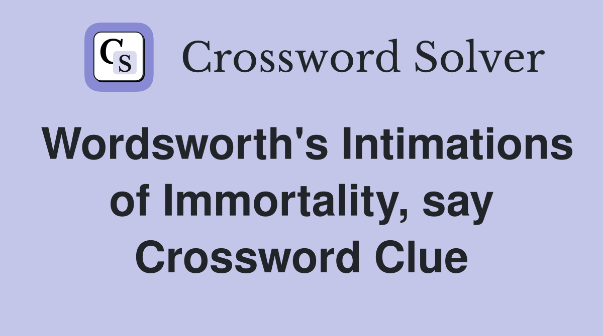 Wordsworth's Intimations of Immortality, say Crossword Clue