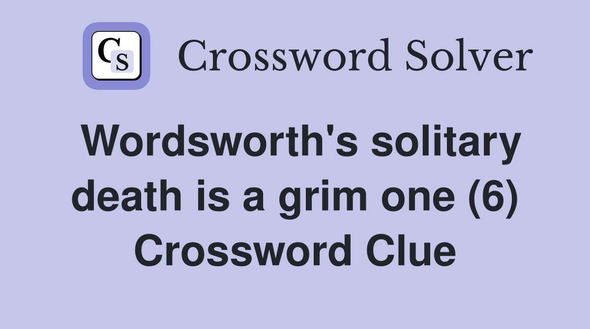 Wordsworth's solitary death is a grim one (6) Crossword Clue