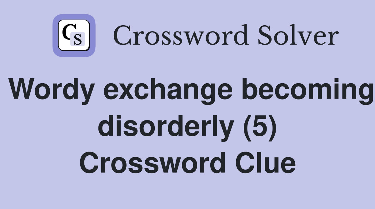 Wordy exchange becoming disorderly (5) Crossword Clue