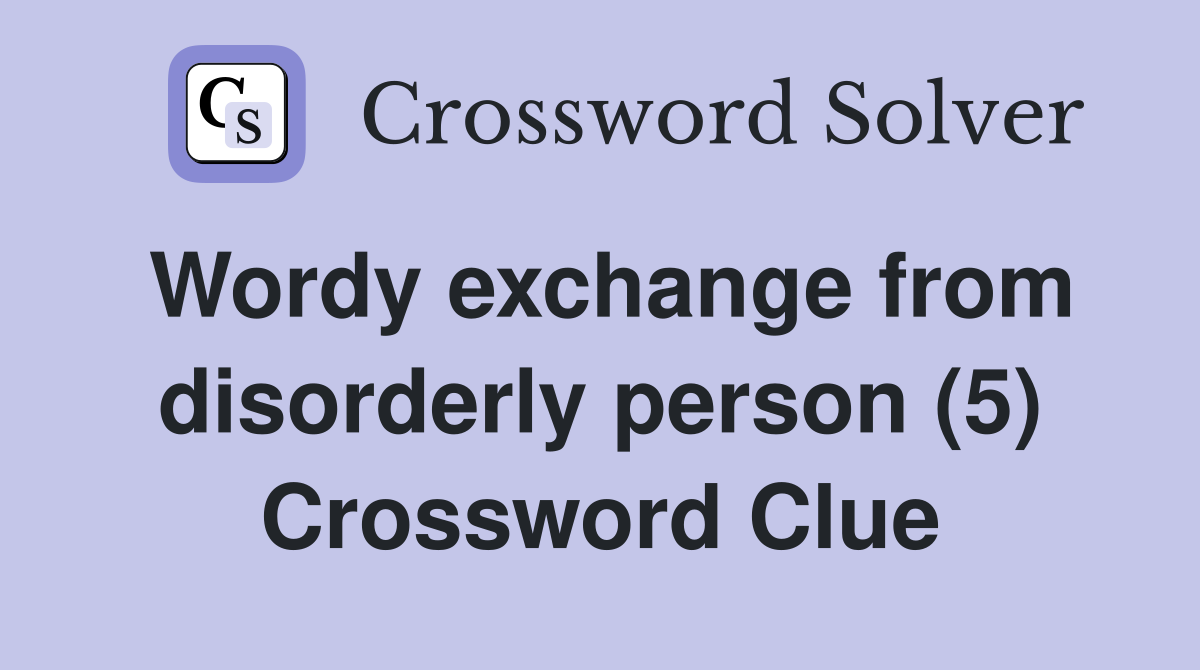 Wordy exchange from disorderly person (5) Crossword Clue