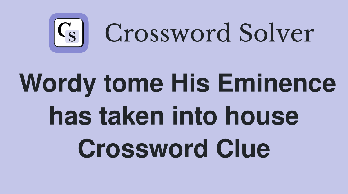 Wordy tome His Eminence has taken into house Crossword Clue