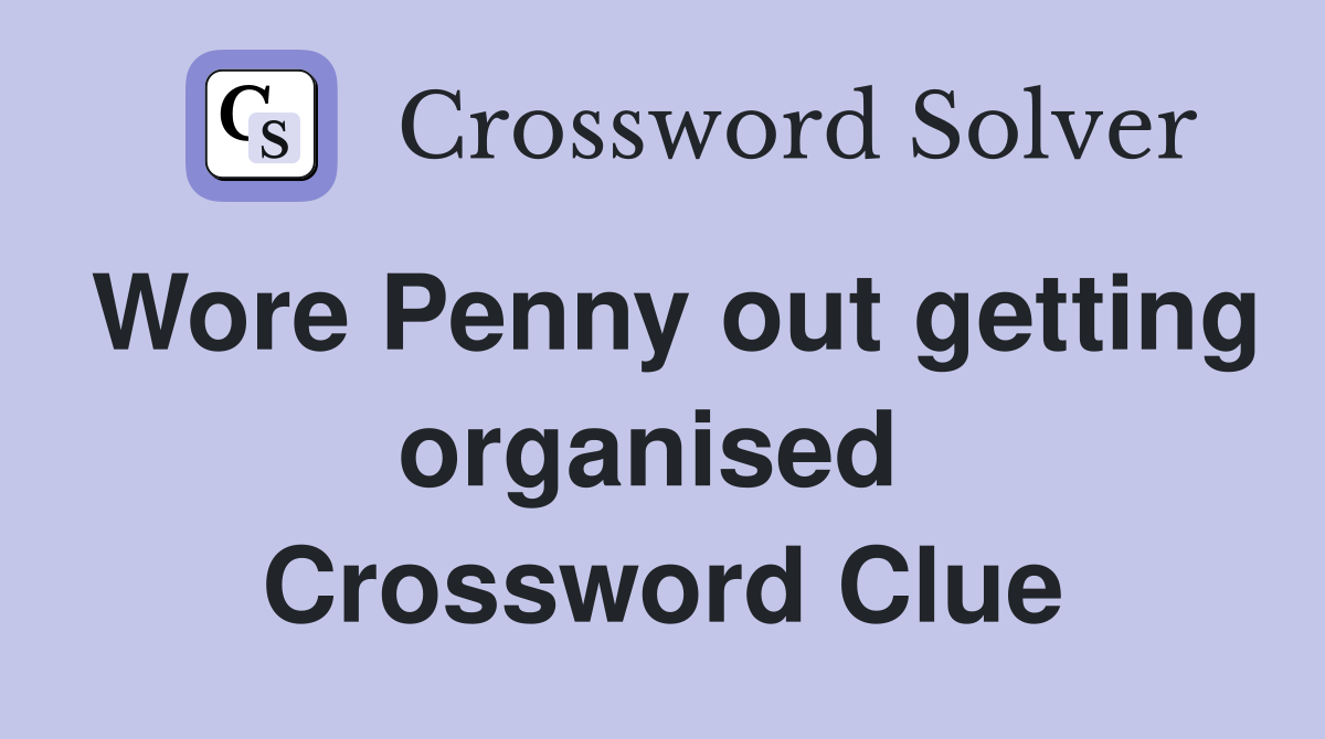 Wore Penny out getting organised  Crossword Clue