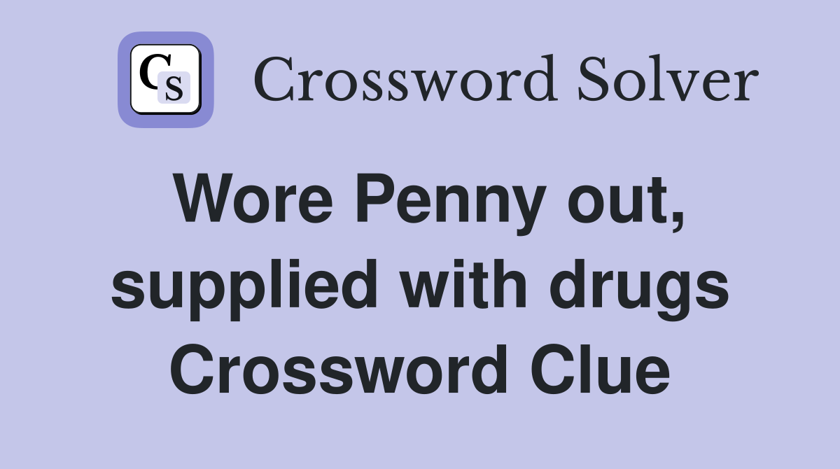 Wore Penny out, supplied with drugs Crossword Clue