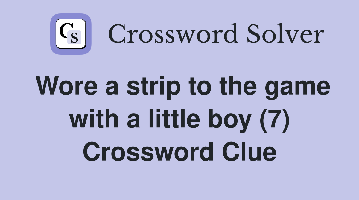 Wore a strip to the game with a little boy (7) Crossword Clue