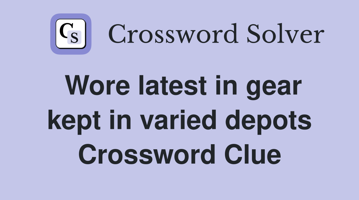 Wore latest in gear kept in varied depots Crossword Clue