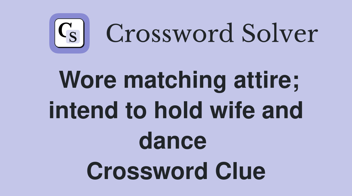 Wore matching attire; intend to hold wife and dance  Crossword Clue