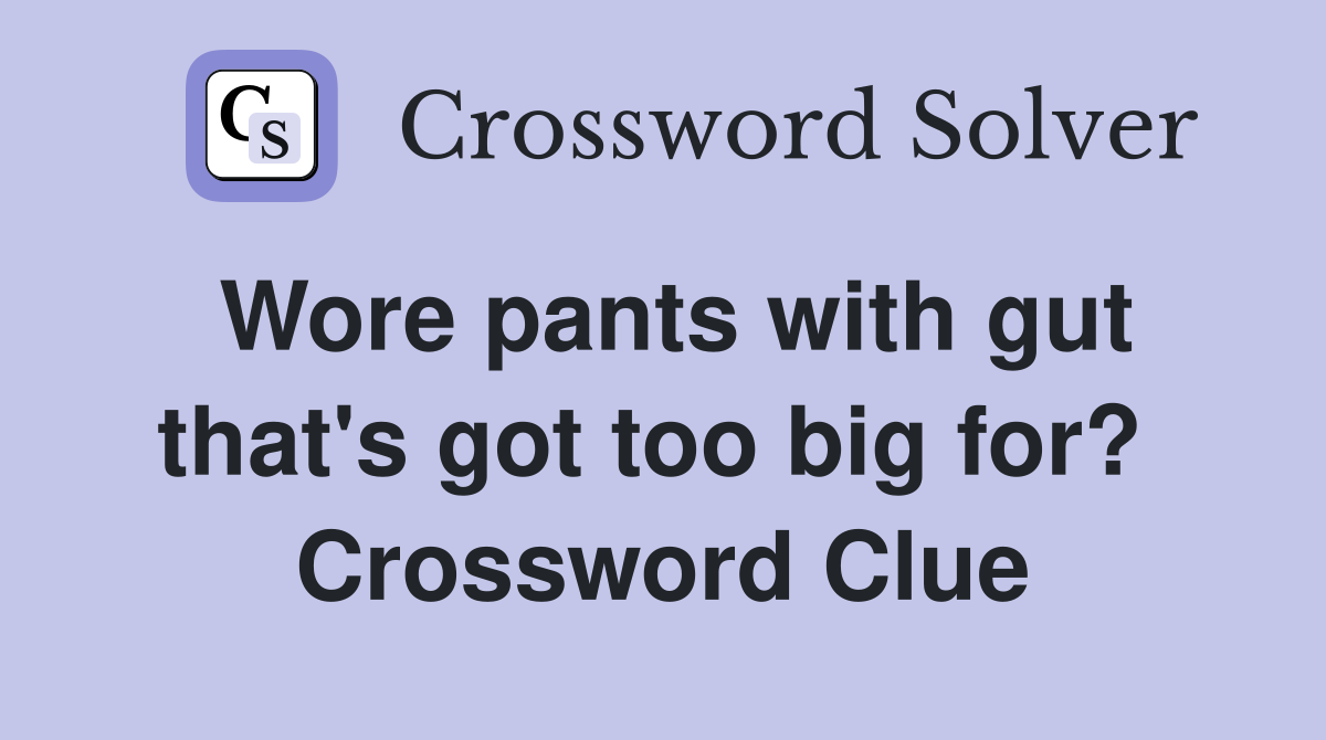 Wore pants with gut that's got too big for?  Crossword Clue