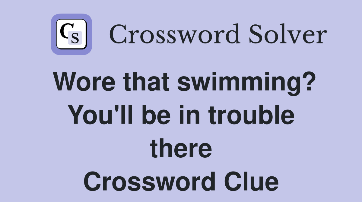 Wore that swimming? You'll be in trouble there Crossword Clue