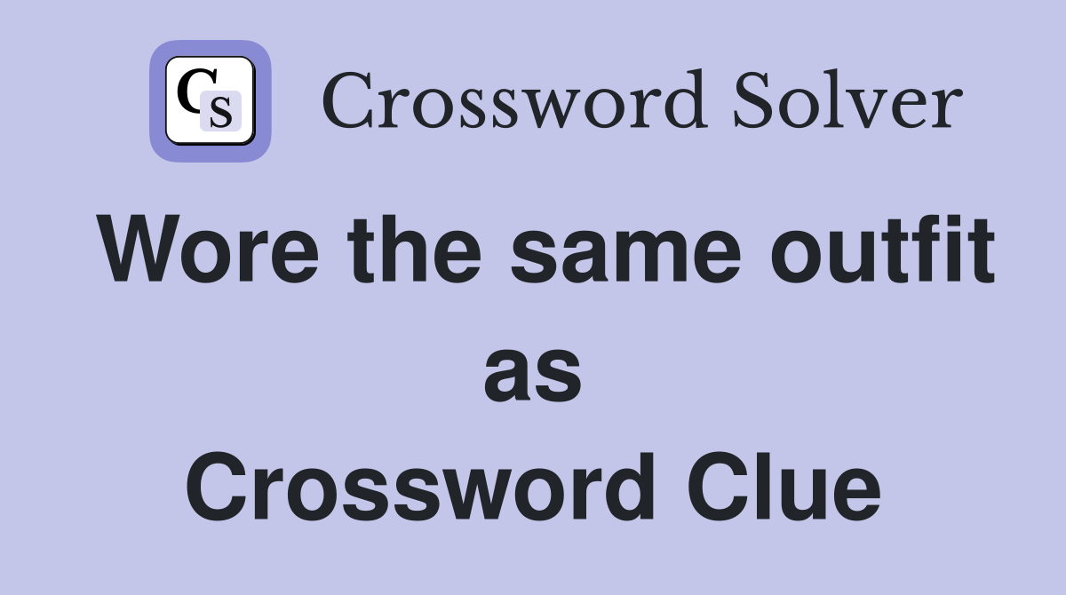 Wore the same outfit as Crossword Clue