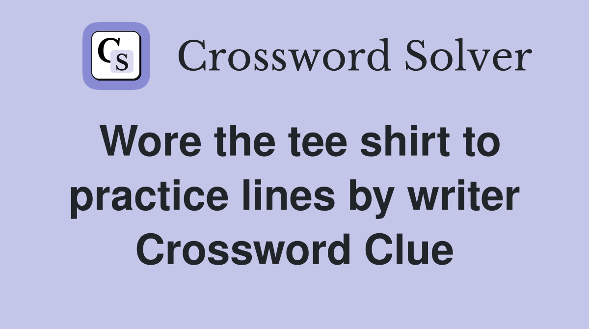 Wore the tee shirt to practice lines by writer Crossword Clue