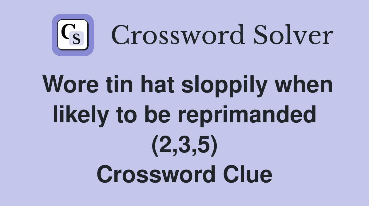 Wore tin hat sloppily when likely to be reprimanded (2,3,5) Crossword Clue