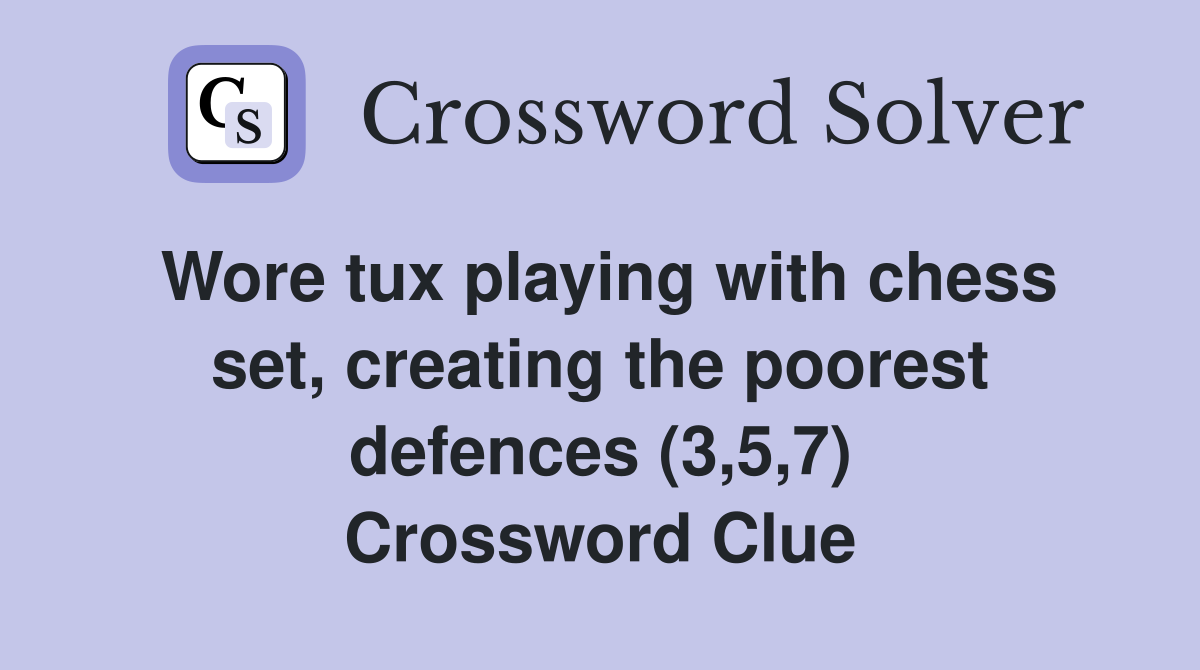 Wore tux playing with chess set, creating the poorest defences (3,5,7) Crossword Clue