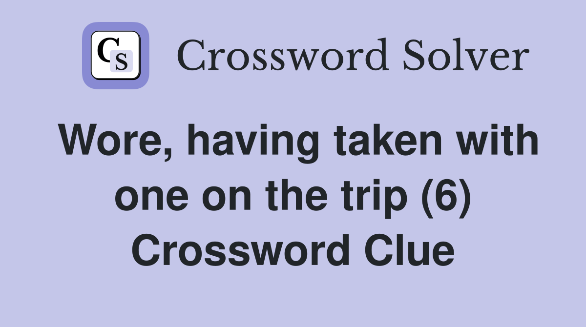Wore, having taken with one on the trip (6) Crossword Clue