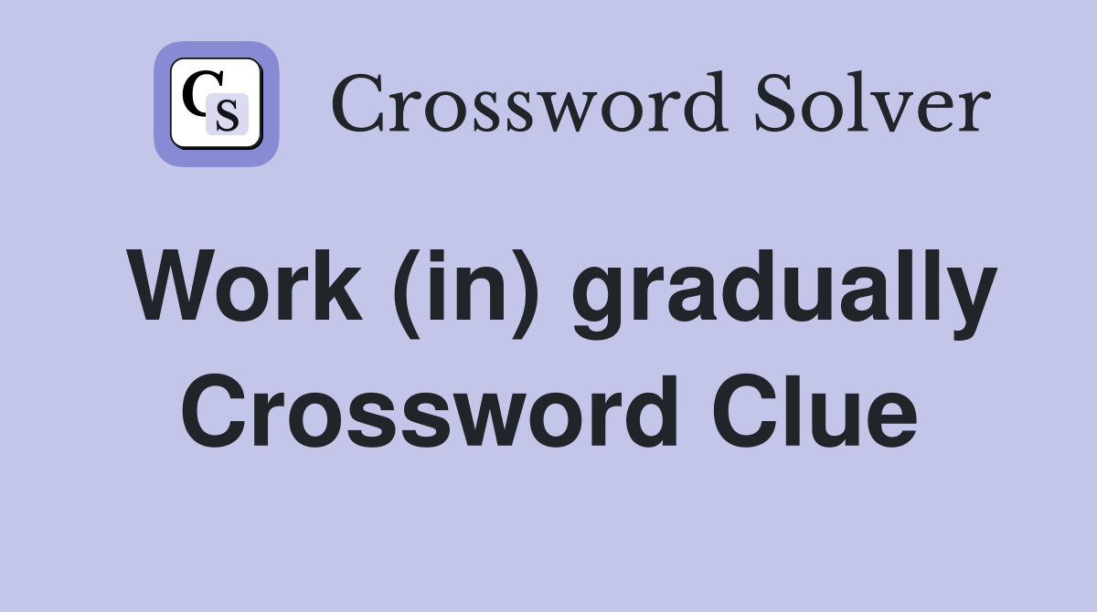 Work (in) gradually Crossword Clue