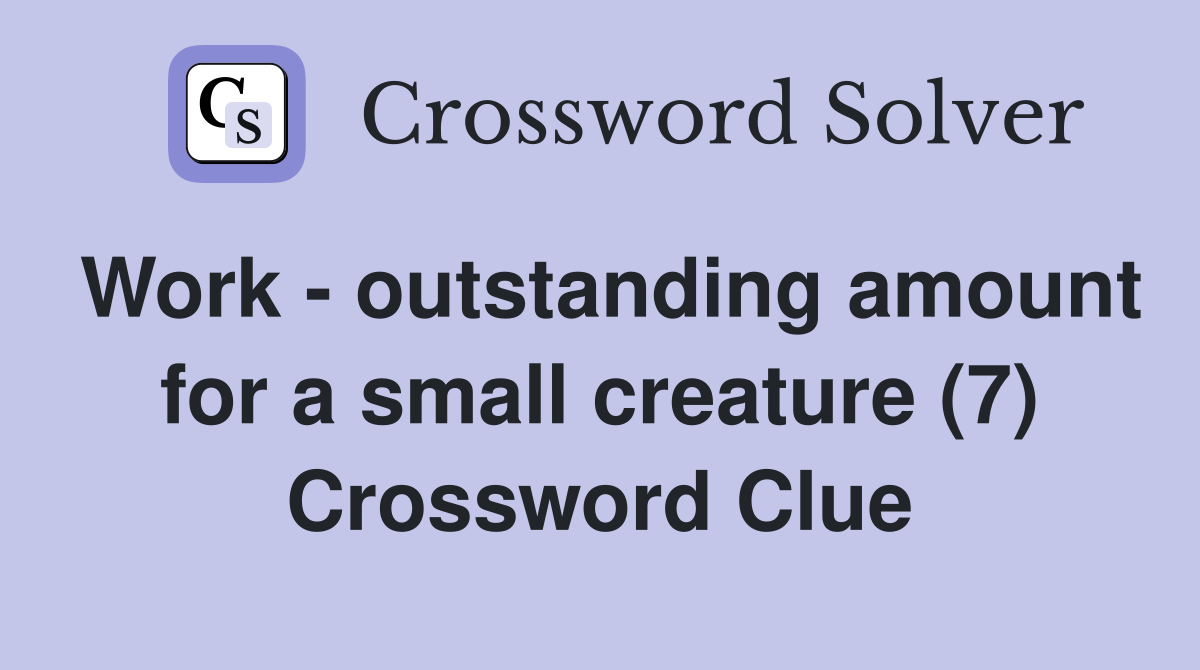 Work - outstanding amount for a small creature (7) Crossword Clue