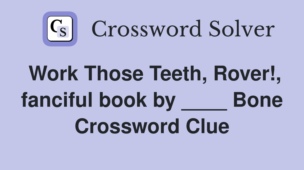 Work Those Teeth, Rover!, fanciful book by ____ Bone Crossword Clue