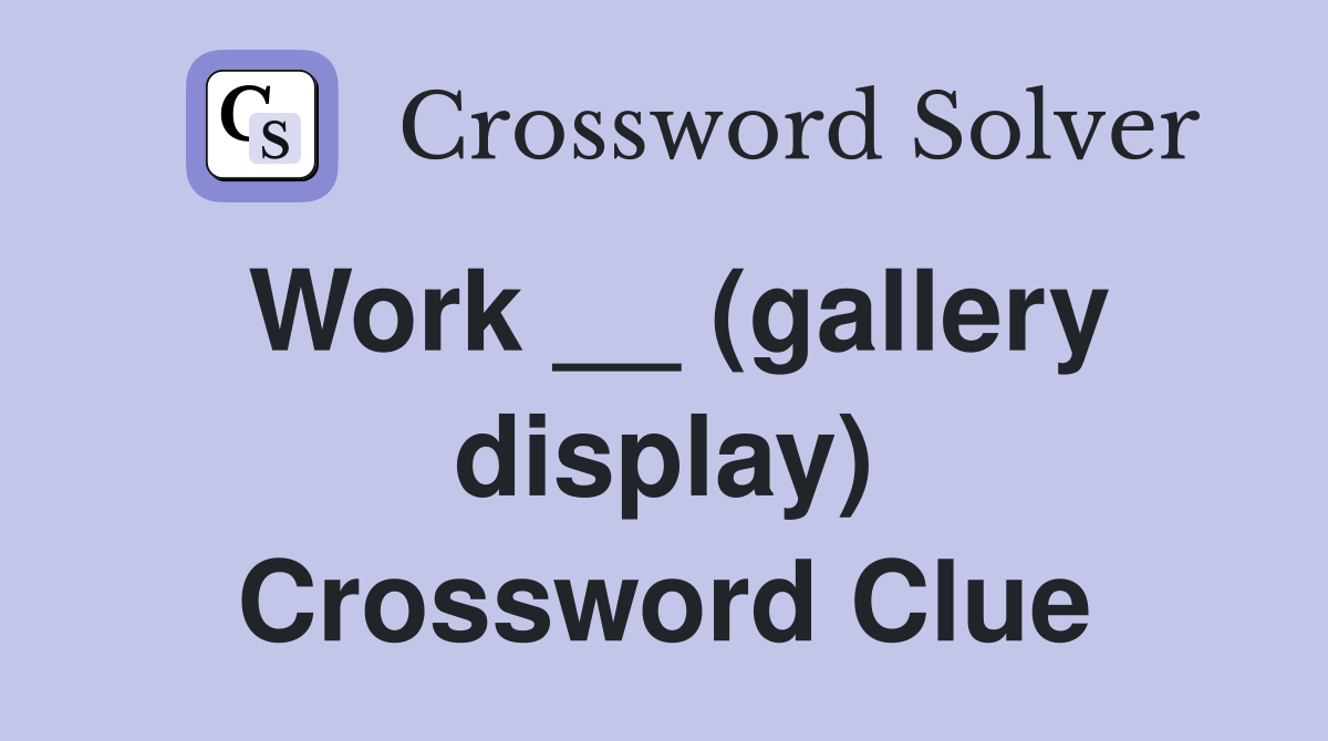 Work __ (gallery display) Crossword Clue