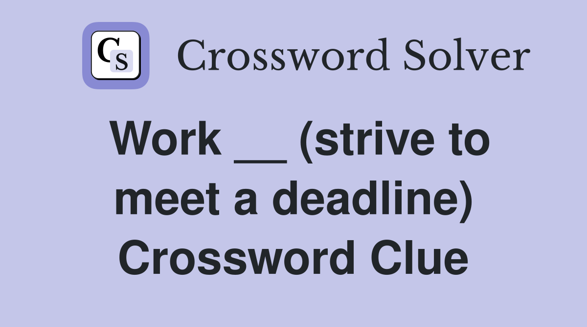Work __ (strive to meet a deadline) Crossword Clue