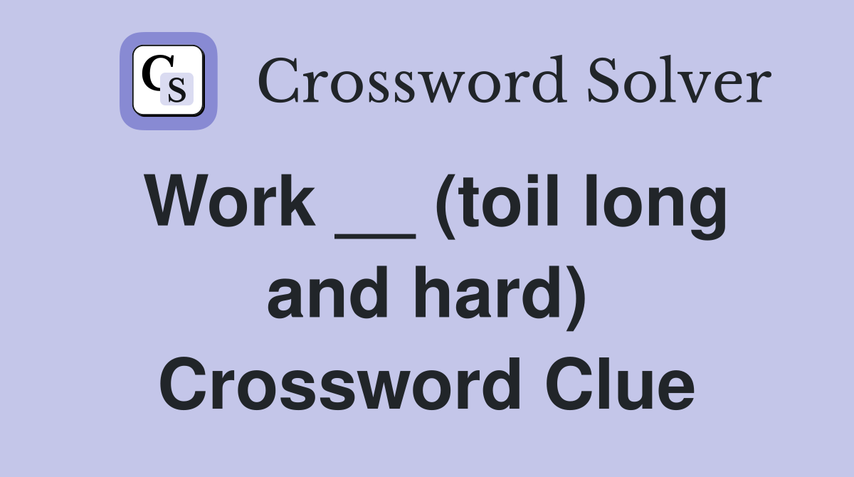 Work __ (toil long and hard) Crossword Clue